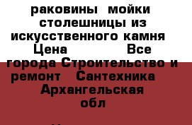 раковины, мойки, столешницы из искусственного камня › Цена ­ 15 000 - Все города Строительство и ремонт » Сантехника   . Архангельская обл.,Новодвинск г.